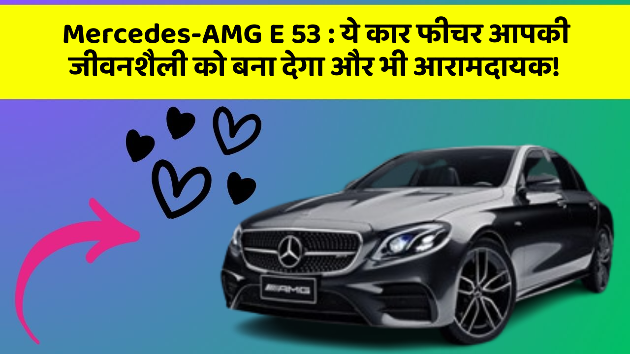 Mercedes-AMG E 53: ये कार फीचर आपकी जीवनशैली को बना देगा और भी आरामदायक!