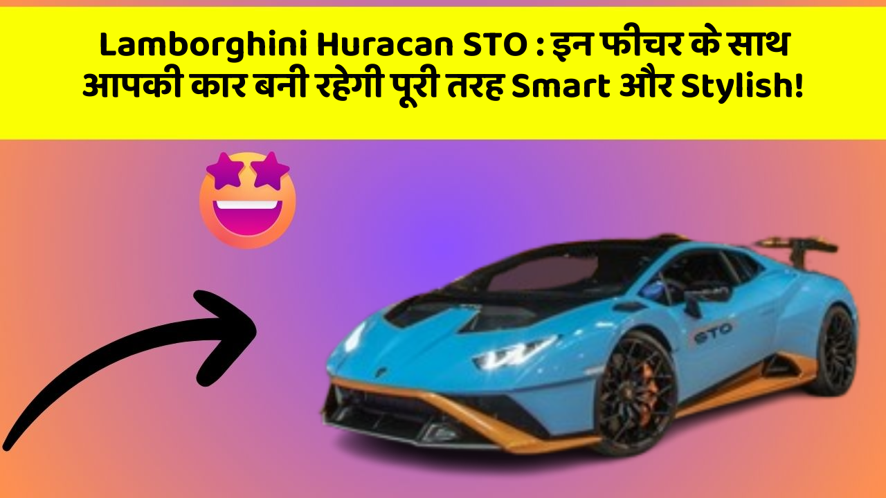 Lamborghini Huracan STO: इन फीचर के साथ आपकी कार बनी रहेगी पूरी तरह Smart और Stylish!
