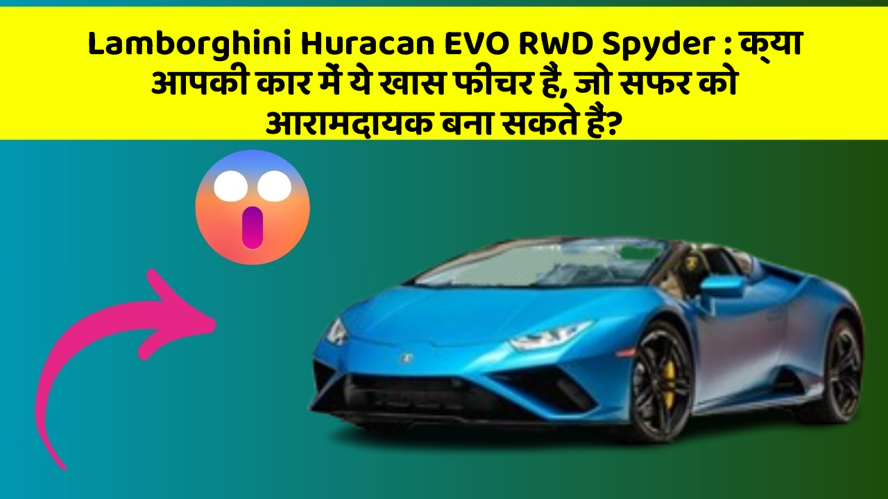 Lamborghini Huracan EVO RWD Spyder: क्या आपकी कार में ये खास फीचर हैं, जो सफर को आरामदायक बना सकते हैं?