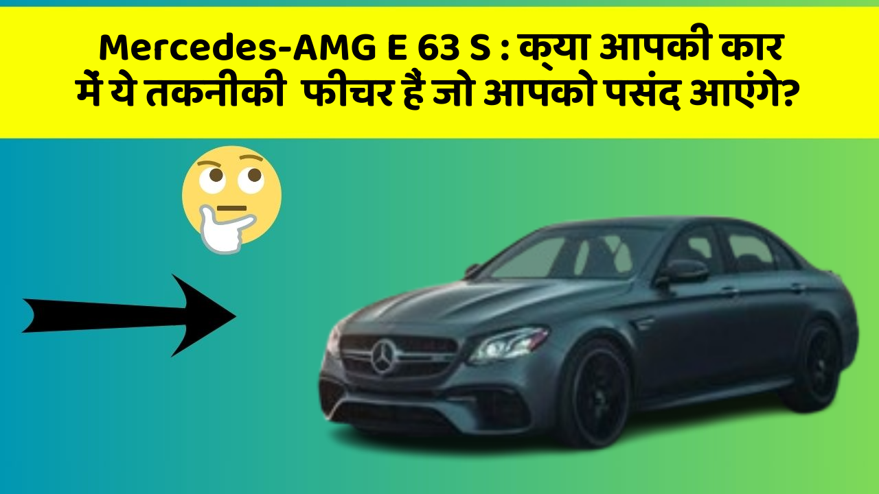 Mercedes-AMG E 63 S: क्या आपकी कार में ये तकनीकी  फीचर हैं जो आपको पसंद आएंगे?