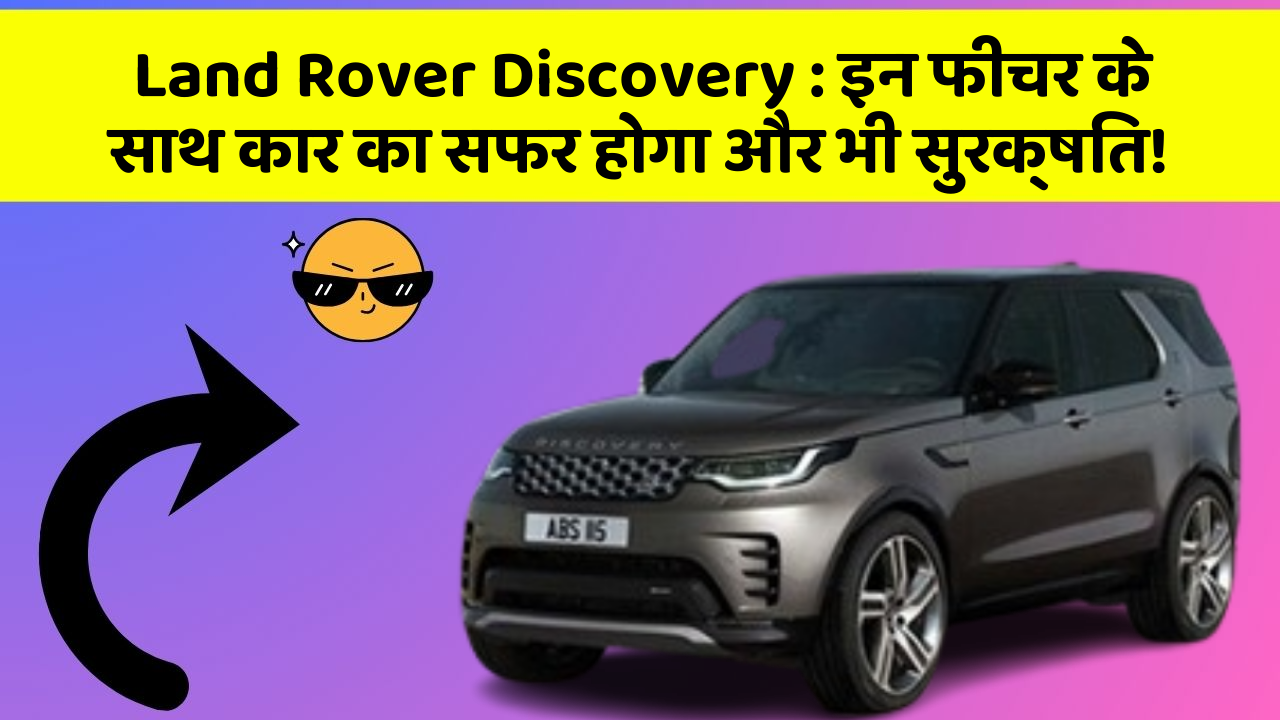 Land Rover Discovery: इन फीचर के साथ कार का सफर होगा और भी सुरक्षित!