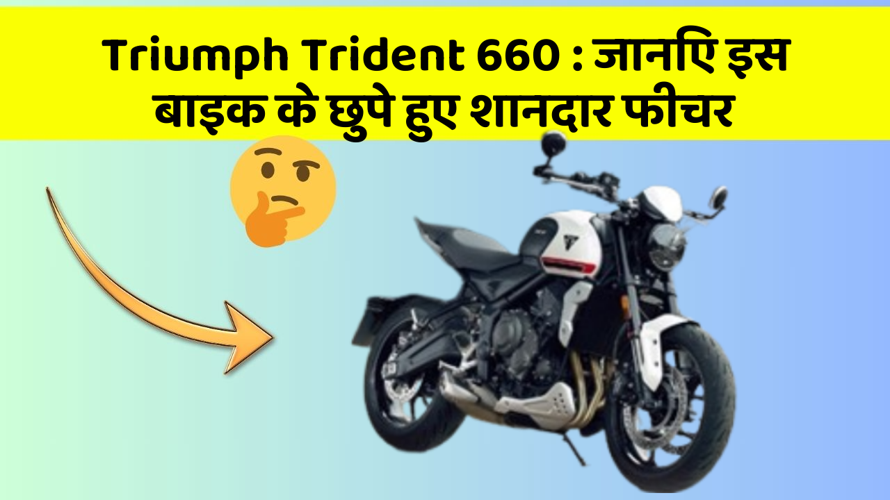 Triumph Trident 660 : जानिए इस बाइक के छुपे हुए शानदार फीचर