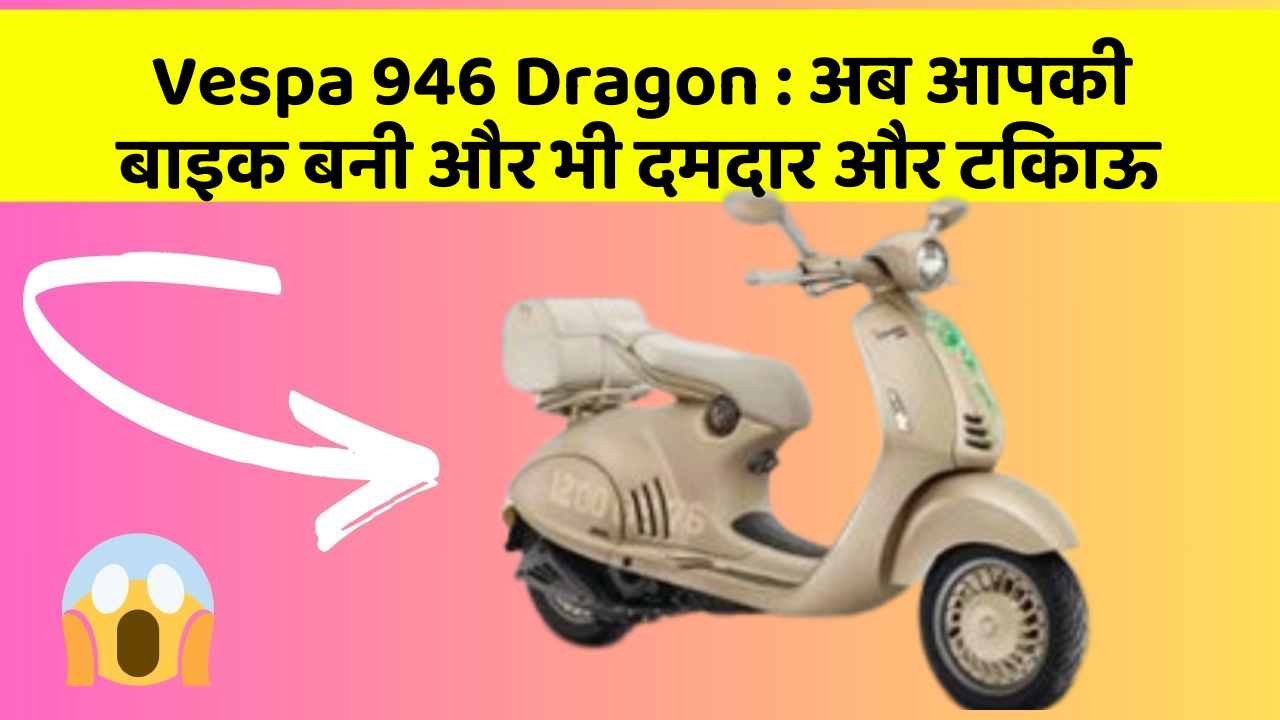 Vespa 946 Dragon: अब आपकी बाइक बनी और भी दमदार और टिकाऊ