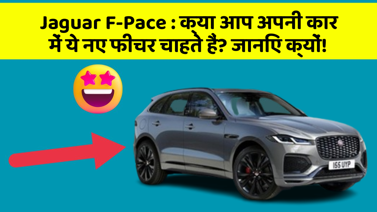 Jaguar F-Pace : क्या आप अपनी कार में ये नए फीचर चाहते हैं? जानिए क्यों!