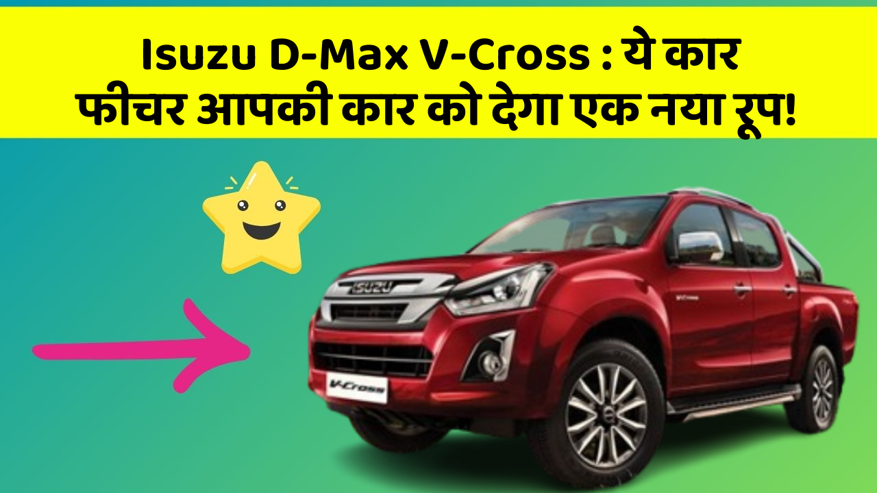 Isuzu D-Max V-Cross : ये कार फीचर आपकी कार को देगा एक नया रूप!