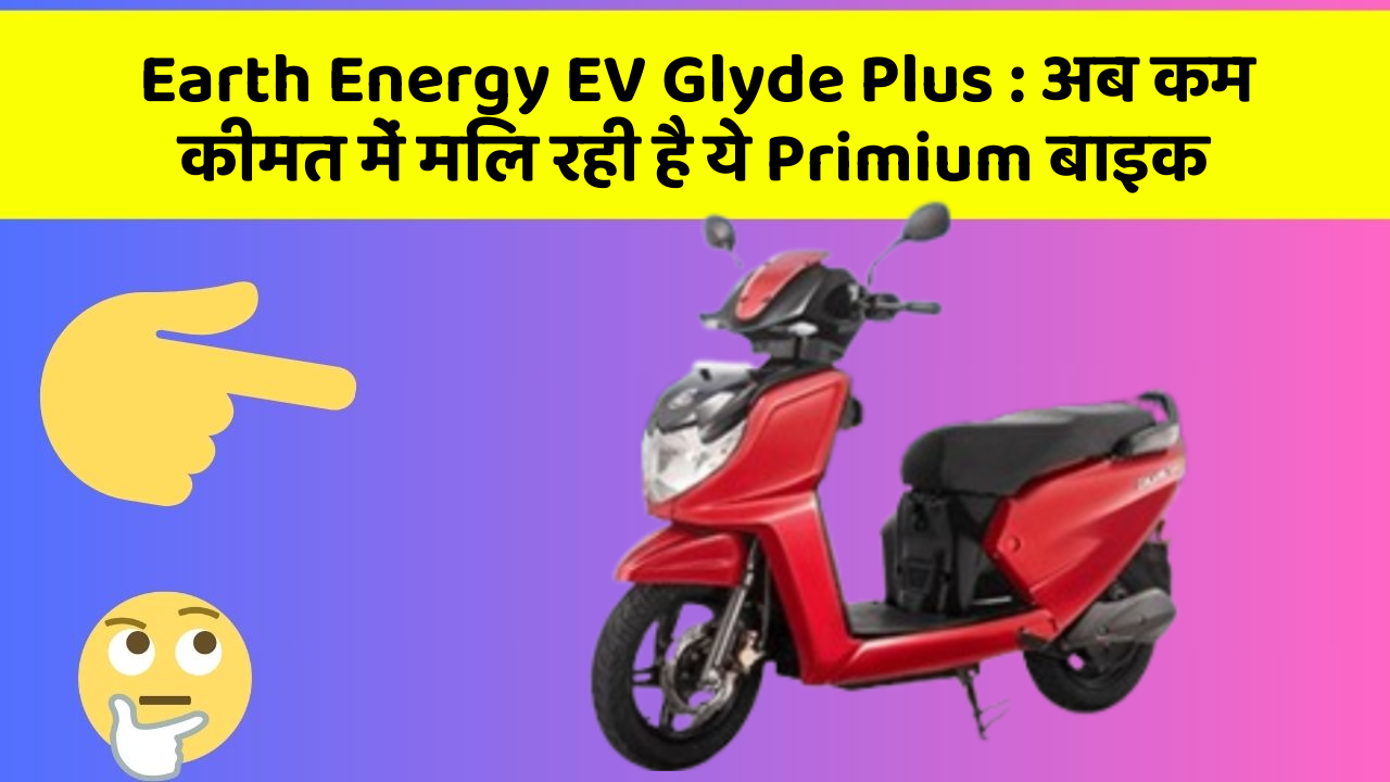 Earth Energy EV Glyde Plus : अब कम कीमत में मिल रही है ये Primium बाइक