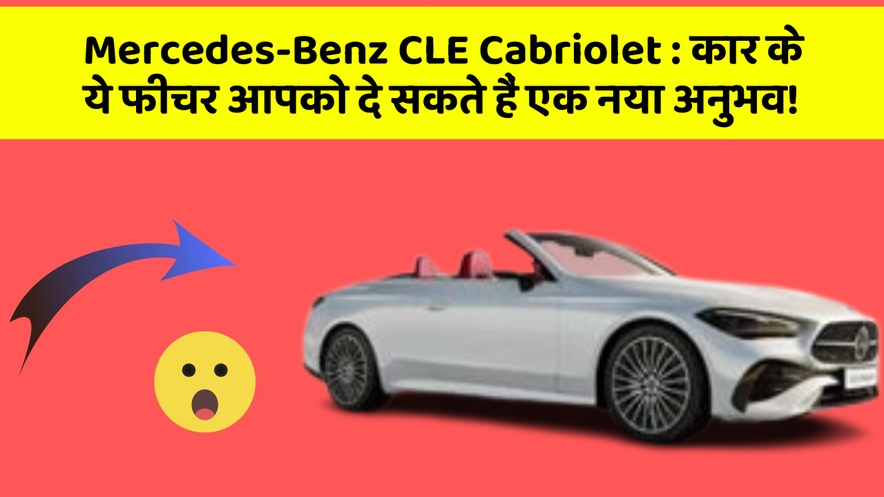 Mercedes-Benz CLE Cabriolet: कार के ये फीचर आपको दे सकते हैं एक नया अनुभव!
