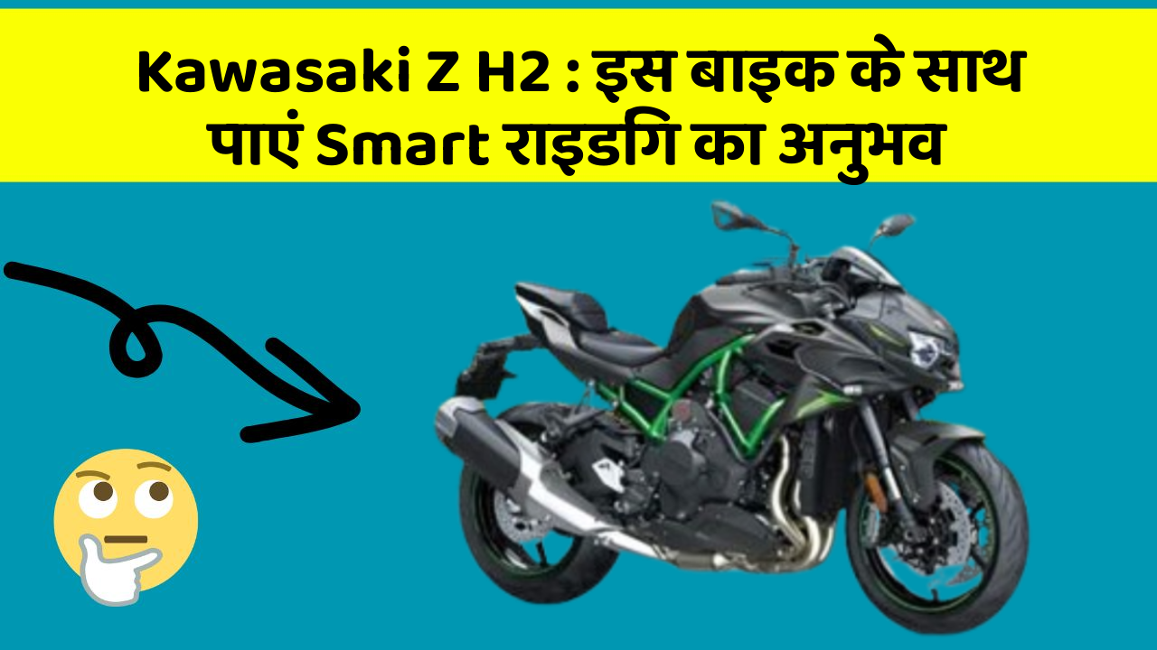 Kawasaki Z H2 : इस बाइक के साथ पाएं Smart राइडिंग का अनुभव
