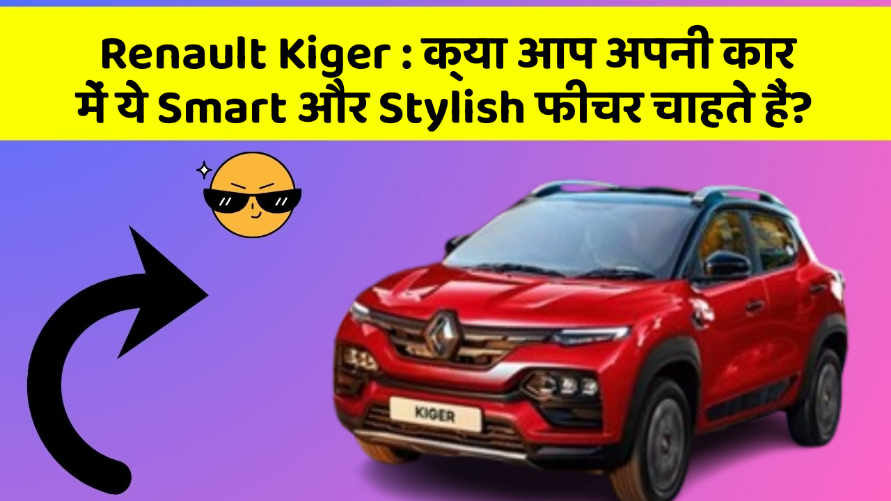 Renault Kiger: क्या आप अपनी कार में ये Smart और Stylish फीचर चाहते हैं?