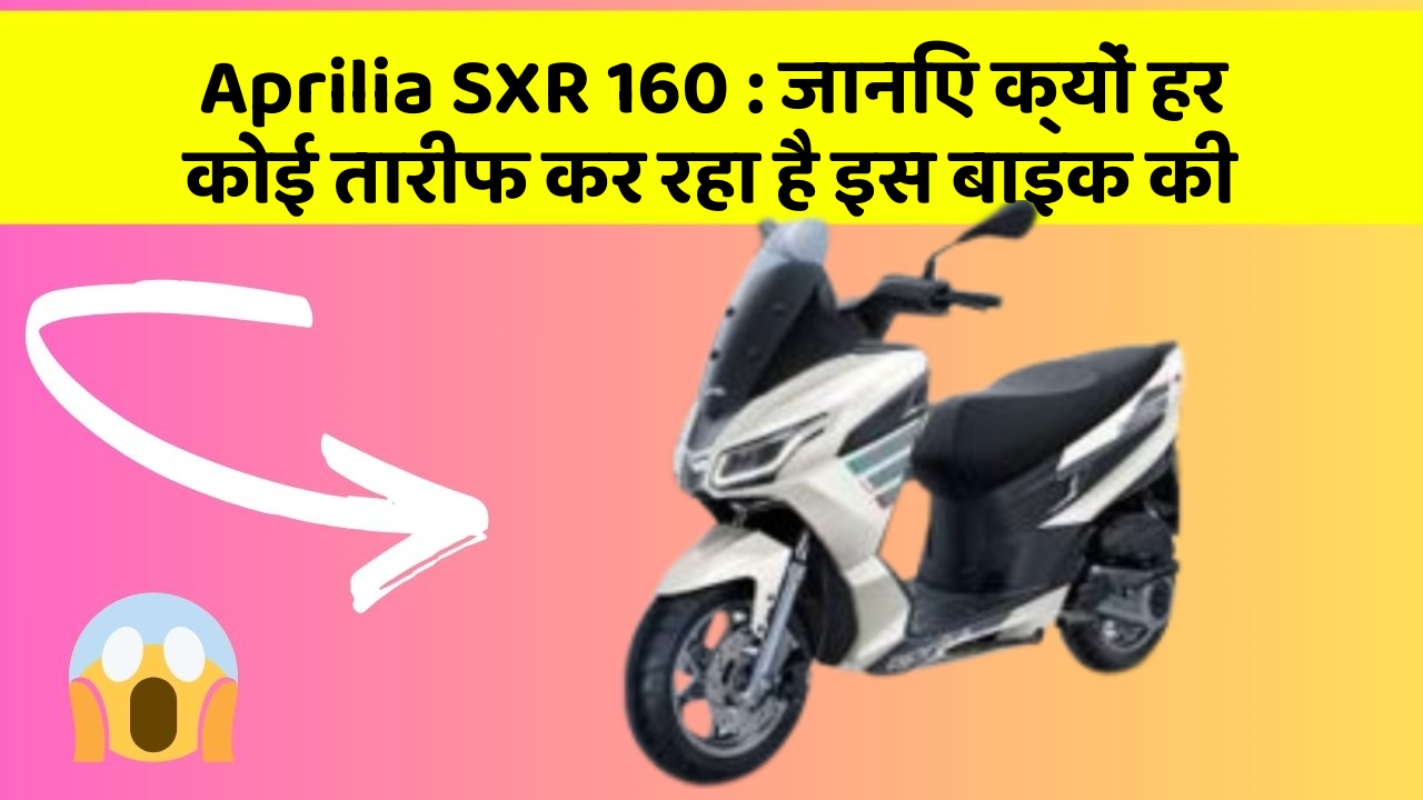 Aprilia SXR 160: जानिए क्यों हर कोई तारीफ कर रहा है इस बाइक की