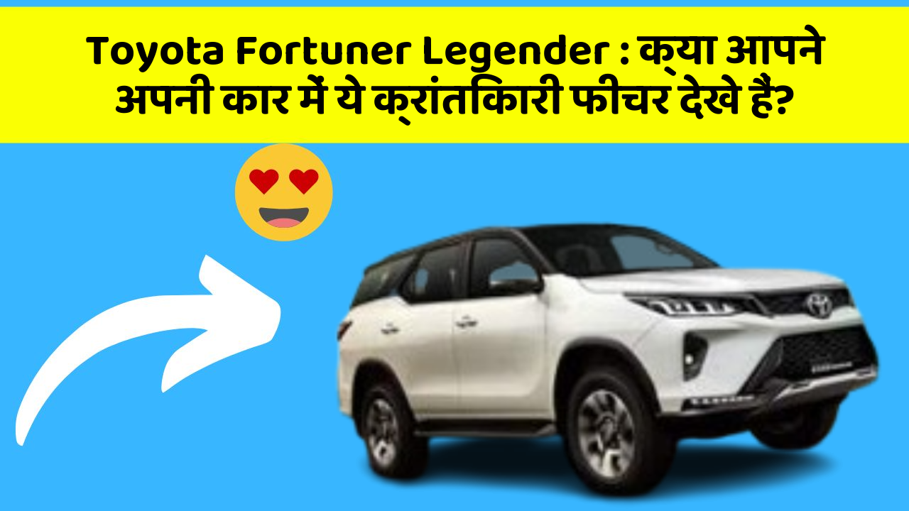 Toyota Fortuner Legender: क्या आपने अपनी कार में ये क्रांतिकारी फीचर देखे हैं?