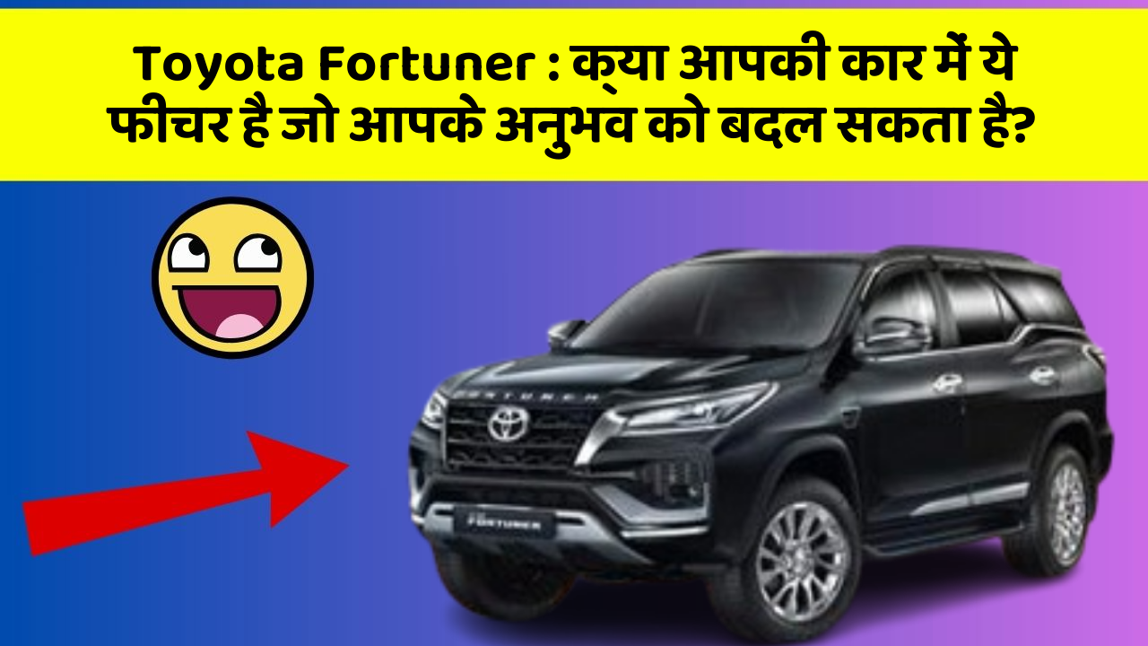 Toyota Fortuner: क्या आपकी कार में ये फीचर है जो आपके अनुभव को बदल सकता है?