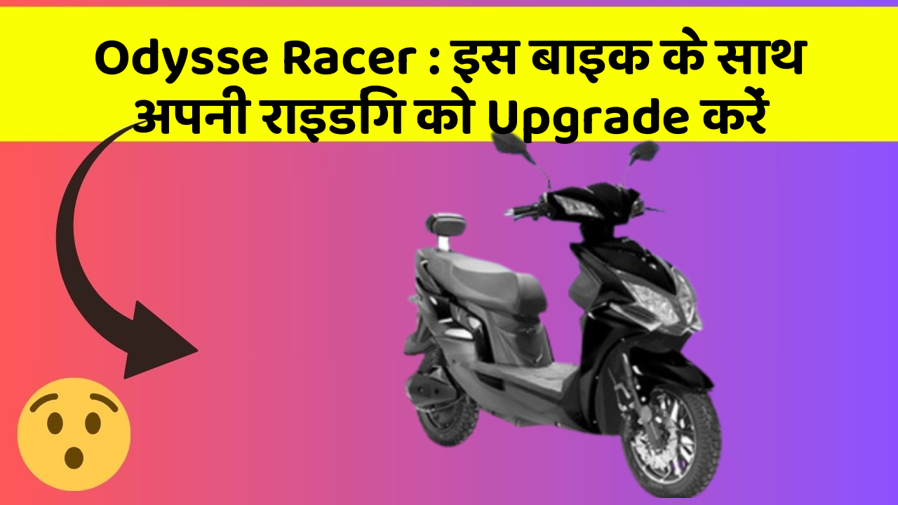 Odysse Racer: इस बाइक के साथ अपनी राइडिंग को Upgrade करें