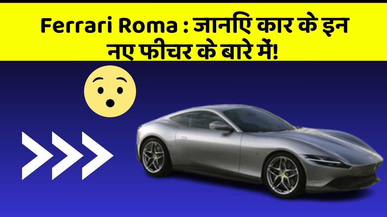 Ferrari Roma: जानिए कार के इन नए फीचर के बारे में!