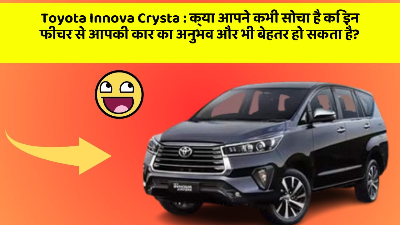 Toyota Innova Crysta: क्या आपने कभी सोचा है कि इन फीचर से आपकी कार का अनुभव और भी बेहतर हो सकता है?