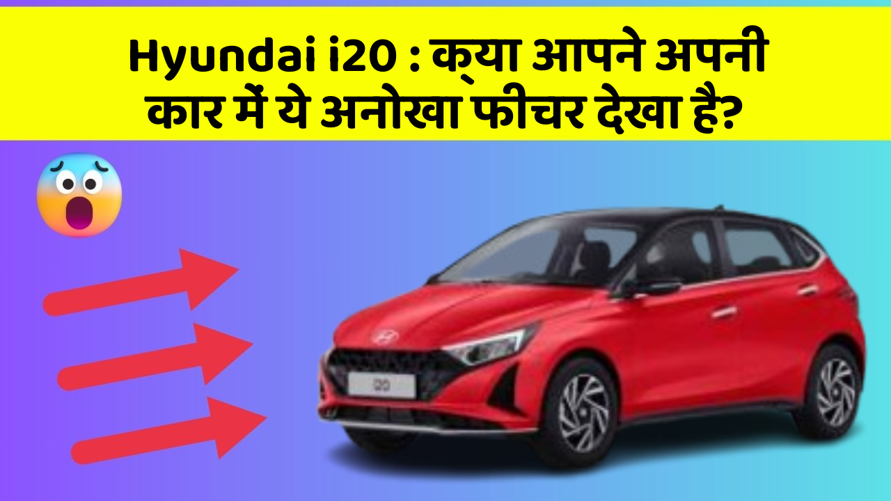 Hyundai i20: क्या आपने अपनी कार में ये अनोखा फीचर देखा है?