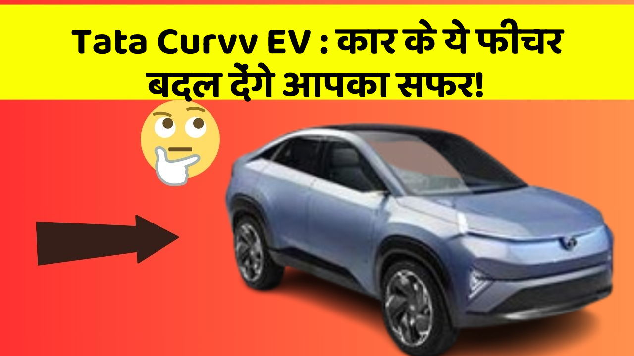 Tata Curvv EV: कार के ये फीचर बदल देंगे आपका सफर!