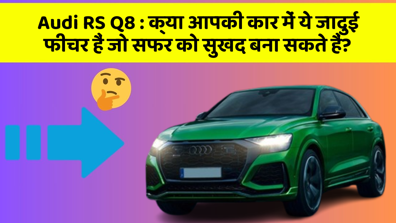 Audi RS Q8: क्या आपकी कार में ये जादुई फीचर हैं जो सफर को सुखद बना सकते हैं?
