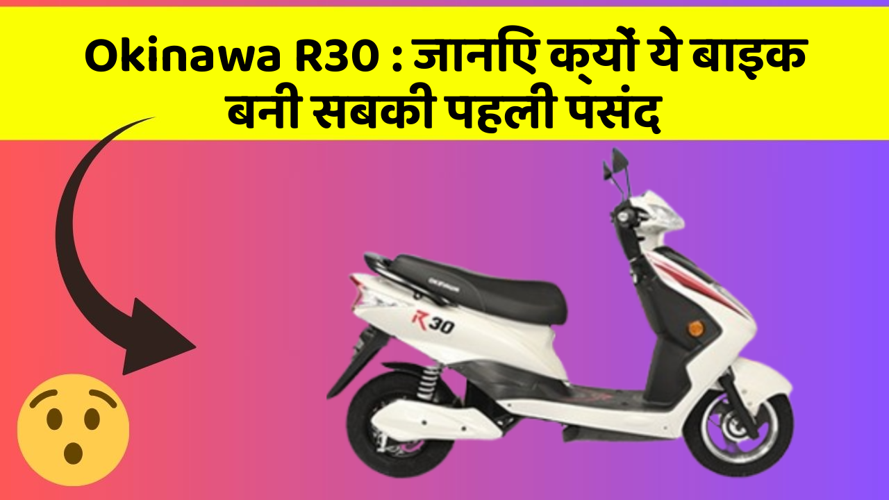 Okinawa R30: जानिए क्यों ये बाइक बनी सबकी पहली पसंद