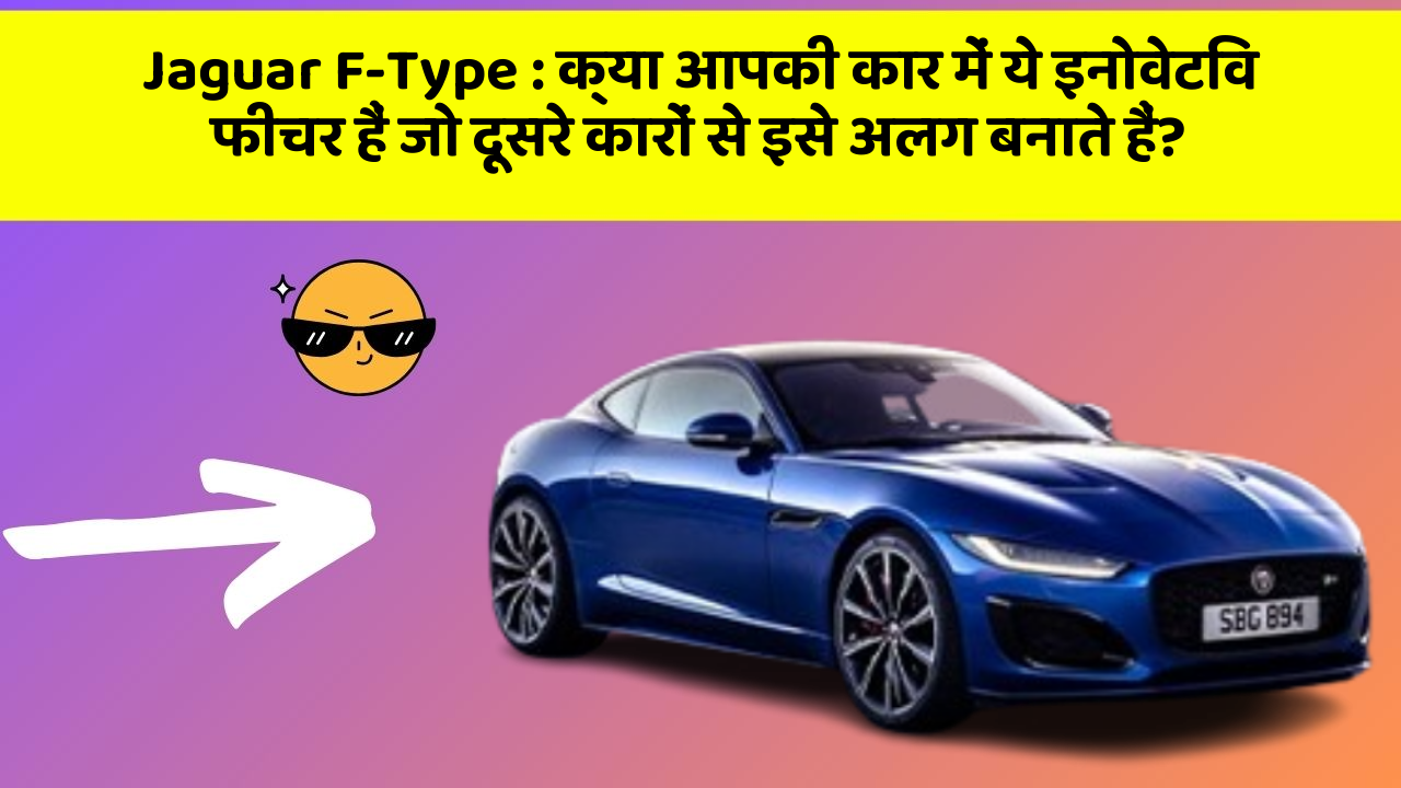 Jaguar F-Type : क्या आपकी कार में ये इनोवेटिव फीचर हैं जो दूसरे कारों से इसे अलग बनाते हैं?