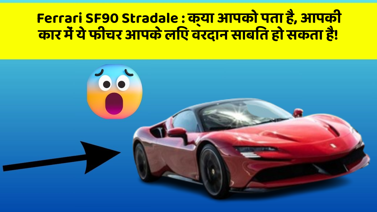 Ferrari SF90 Stradale : क्या आपको पता है, आपकी कार में ये फीचर आपके लिए वरदान साबित हो सकता है!