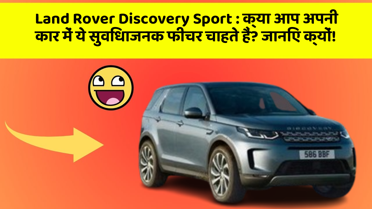 Land Rover Discovery Sport : क्या आप अपनी कार में ये सुविधाजनक फीचर चाहते हैं? जानिए क्यों!
