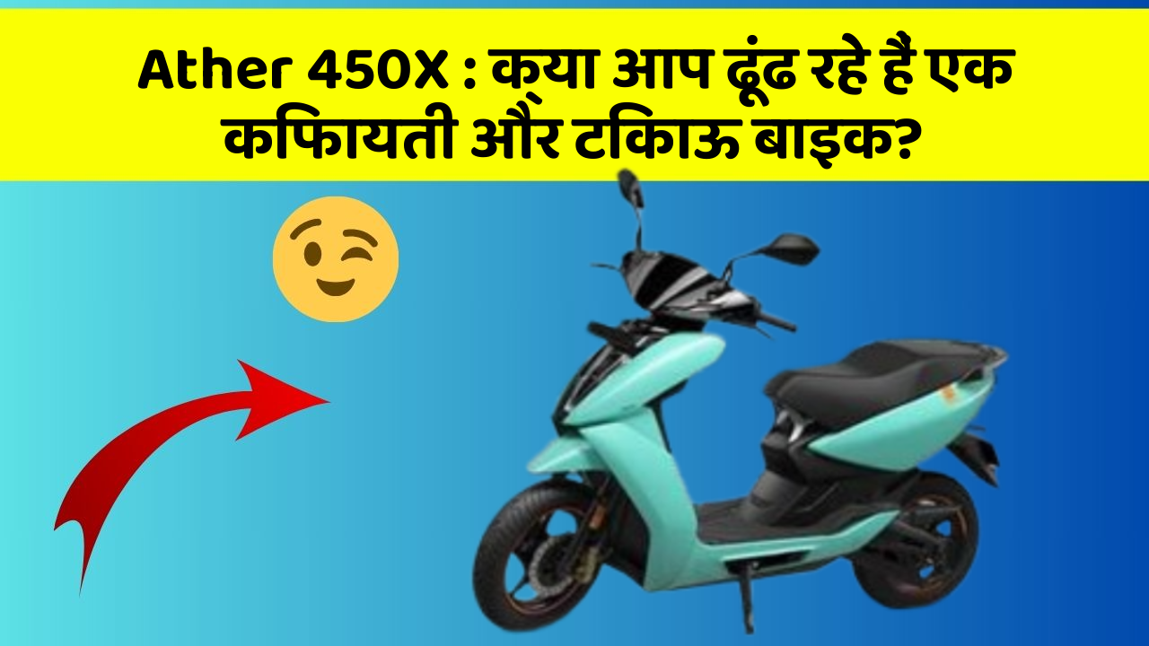 Ather 450X : क्या आप ढूंढ रहे हैं एक किफायती और टिकाऊ बाइक?