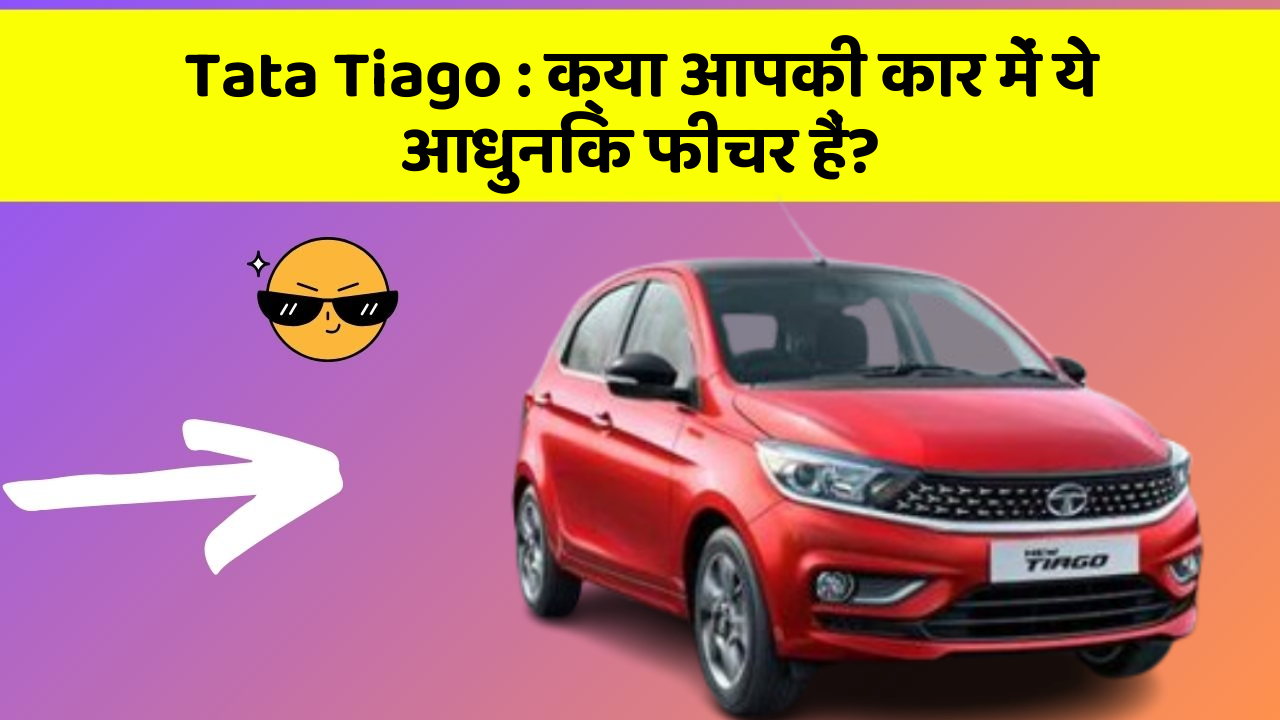 Tata Tiago : क्या आपकी कार में ये आधुनिक फीचर हैं?