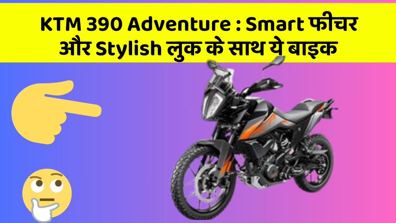 KTM 390 Adventure: Smart फीचर और Stylish लुक के साथ ये बाइक