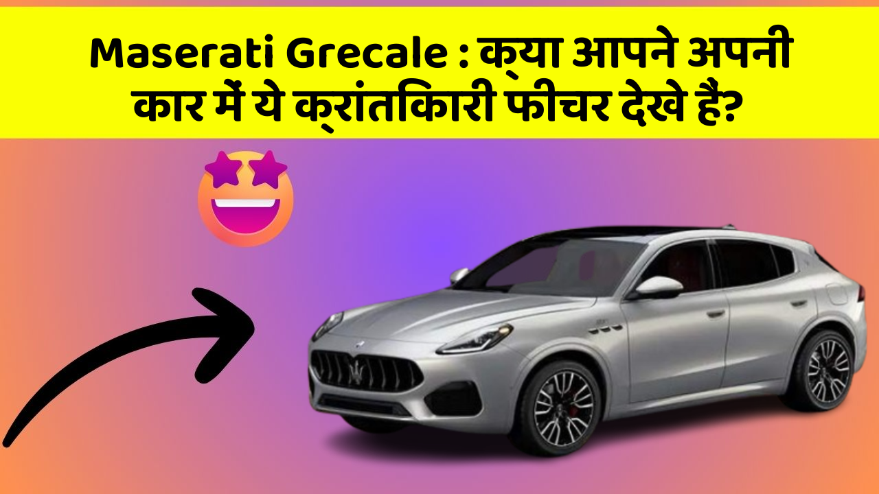 Maserati Grecale: क्या आपने अपनी कार में ये क्रांतिकारी फीचर देखे हैं?