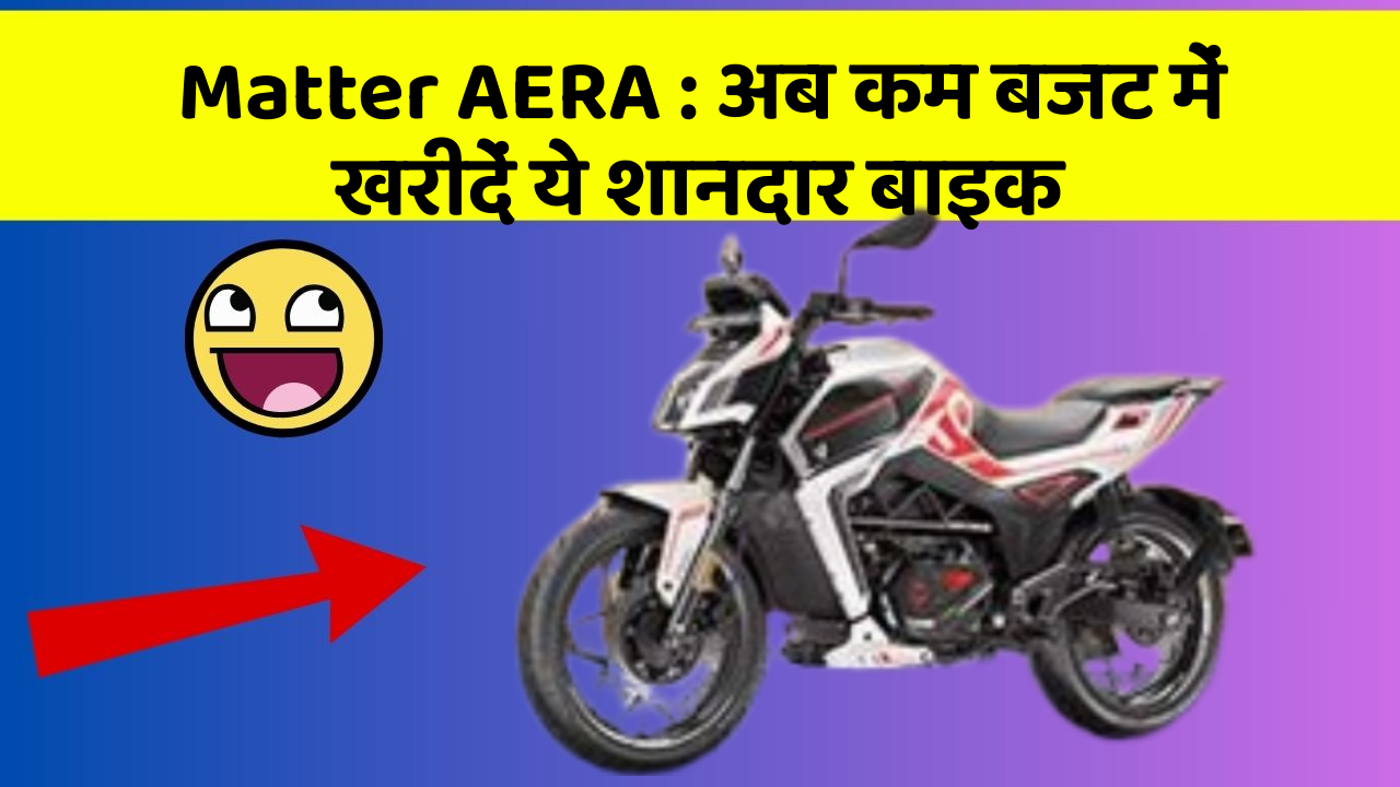 Matter AERA: अब कम बजट में खरीदें ये शानदार बाइक