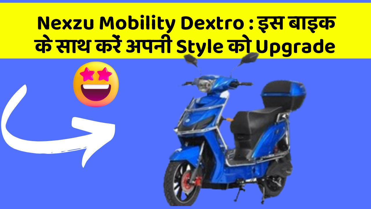 Nexzu Mobility Dextro : इस बाइक के साथ करें अपनी Style को Upgrade