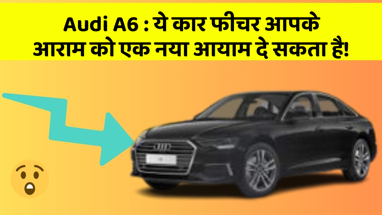 Audi A6: ये कार फीचर आपके आराम को एक नया आयाम दे सकता है!