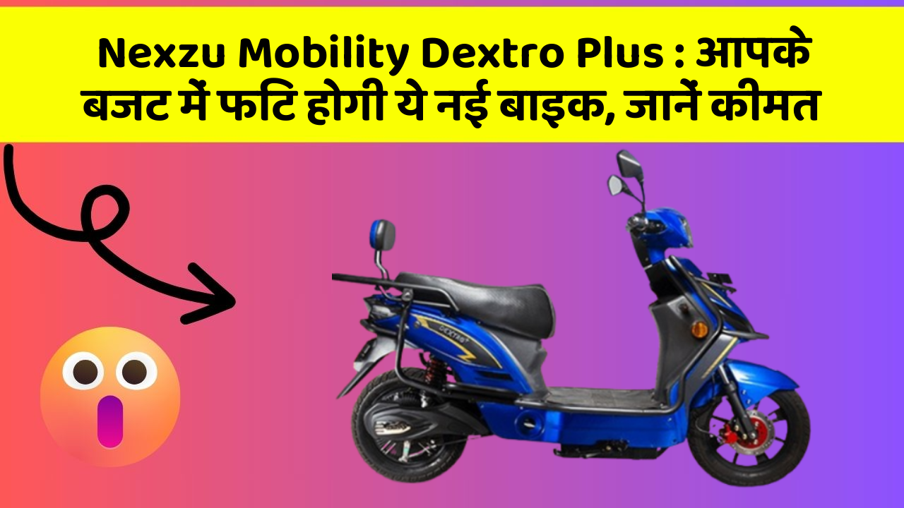 Nexzu Mobility Dextro Plus : आपके बजट में फिट होगी ये नई बाइक, जानें कीमत