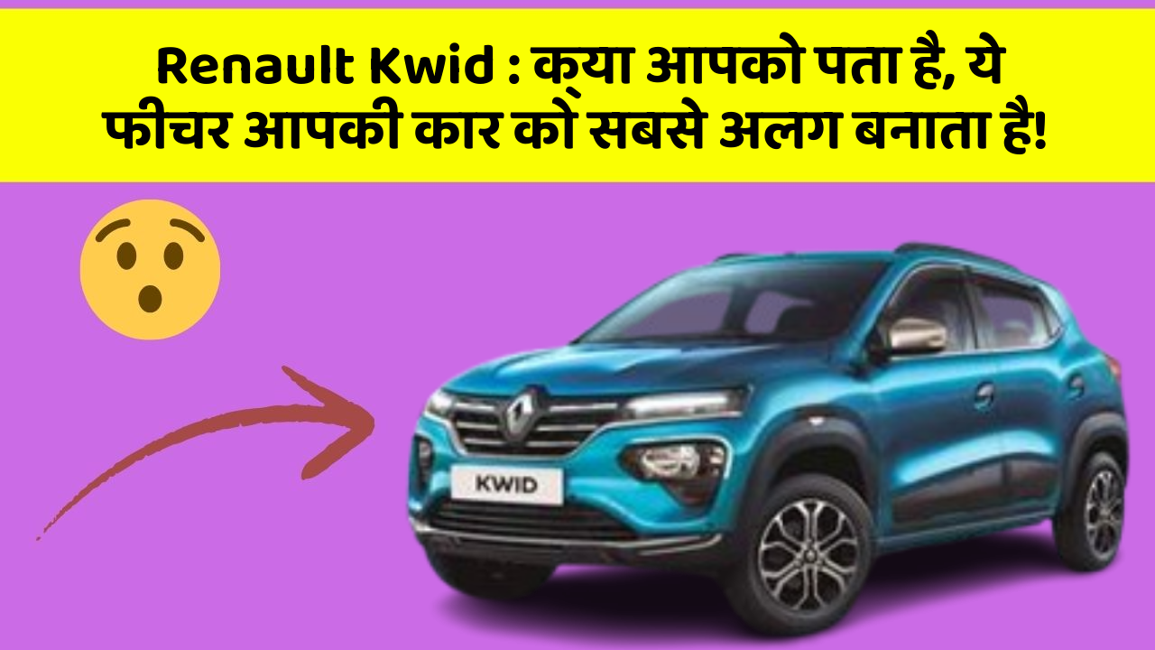 Renault Kwid : क्या आपको पता है, ये फीचर आपकी कार को सबसे अलग बनाता है!