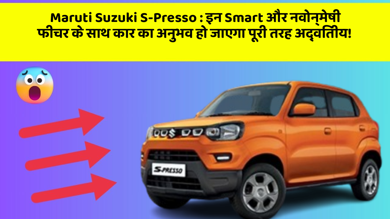 Maruti Suzuki S-Presso: इन Smart और नवोन्मेषी फीचर के साथ कार का अनुभव हो जाएगा पूरी तरह अद्वितीय!