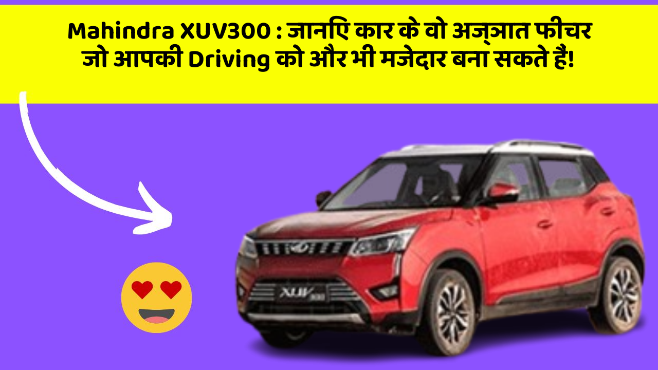 Mahindra XUV300: जानिए कार के वो अज्ञात फीचर जो आपकी Driving को और भी मजेदार बना सकते हैं!
