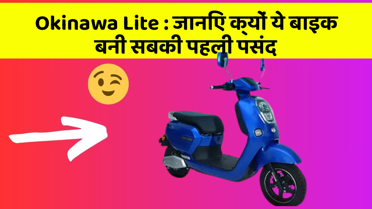 Okinawa Lite : जानिए क्यों ये बाइक बनी सबकी पहली पसंद