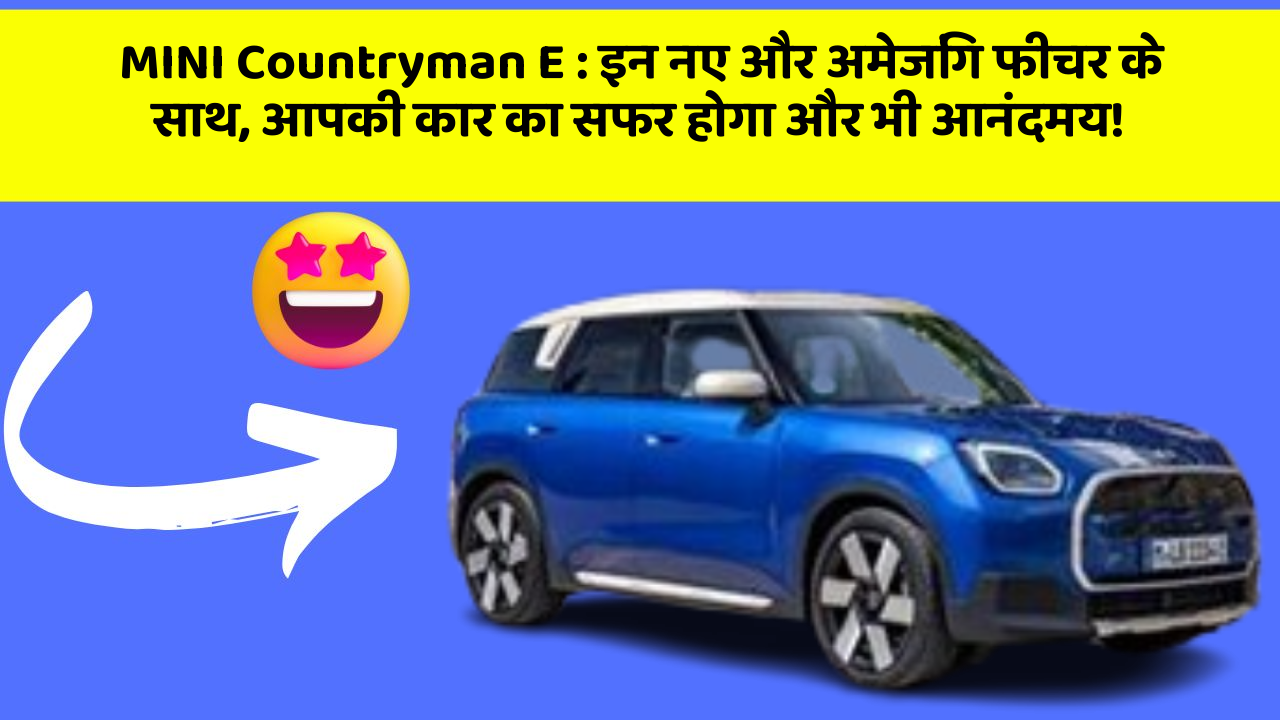MINI Countryman E:इन नए और अमेजिंग फीचर के साथ, आपकी कार का सफर होगा और भी आनंदमय!