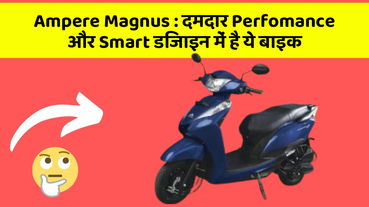 Ampere Magnus : दमदार Perfomance और Smart डिजाइन में है ये बाइक