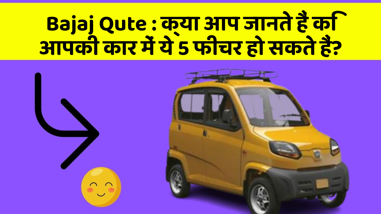 Bajaj Qute: क्या आप जानते हैं कि आपकी कार में ये 5 फीचर हो सकते हैं?