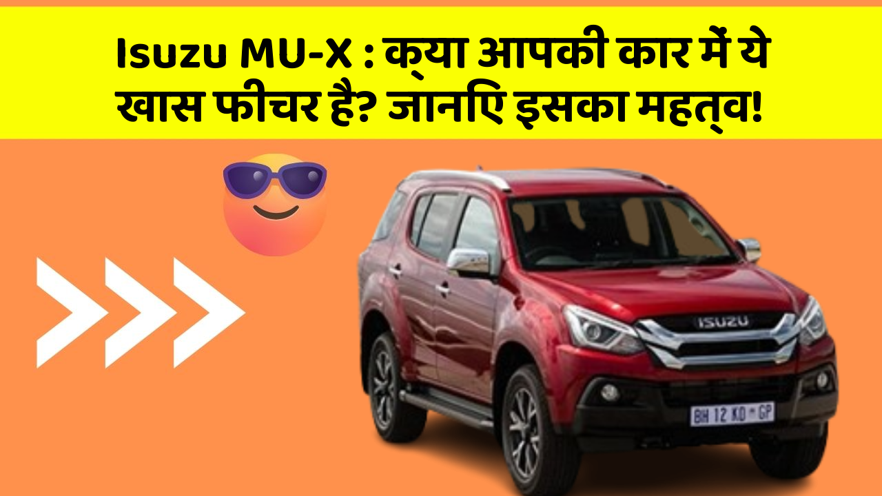 Isuzu MU-X : क्या आपकी कार में ये खास फीचर है? जानिए इसका महत्व!