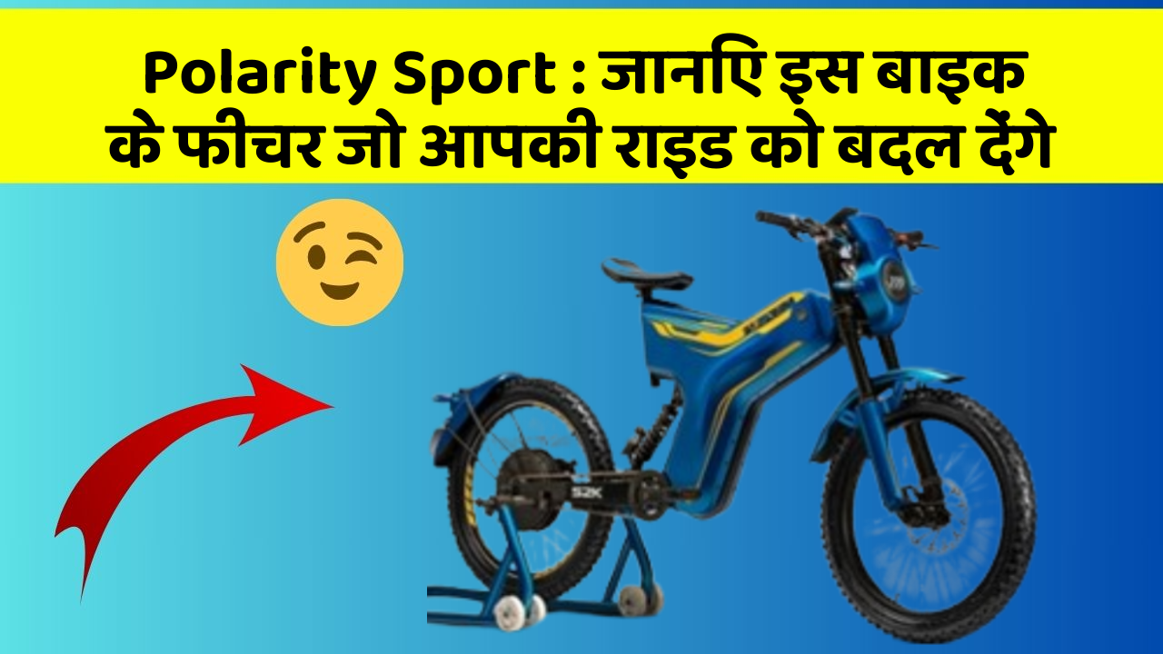 Polarity Sport: जानिए इस बाइक के फीचर जो आपकी राइड को बदल देंगे
