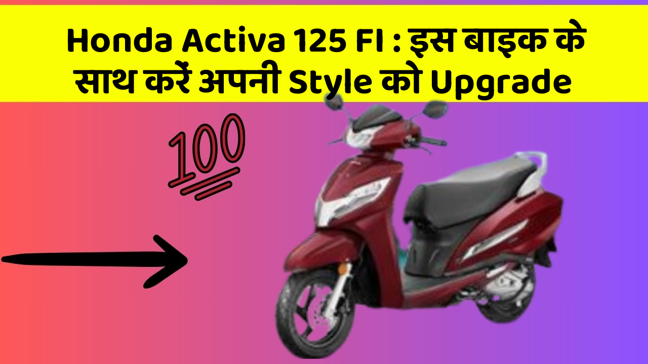 Honda Activa 125 FI: इस बाइक के साथ करें अपनी Style को Upgrade