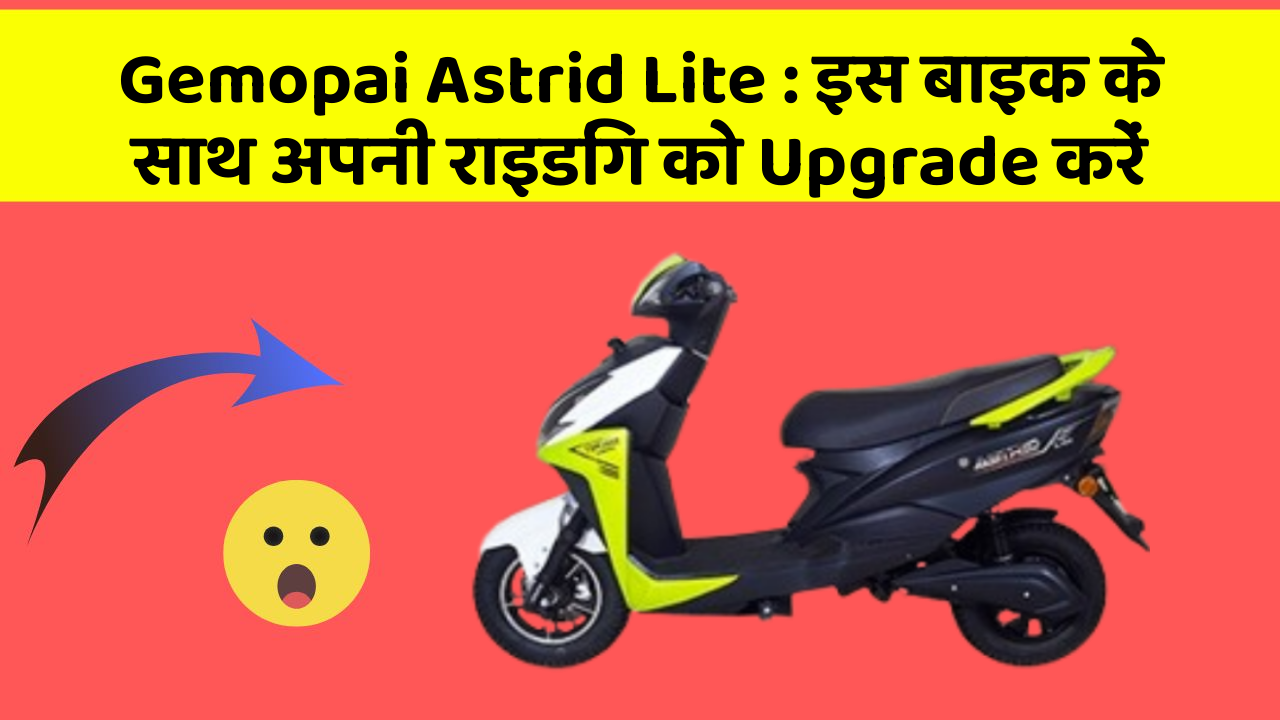 Gemopai Astrid Lite: इस बाइक के साथ अपनी राइडिंग को Upgrade करें