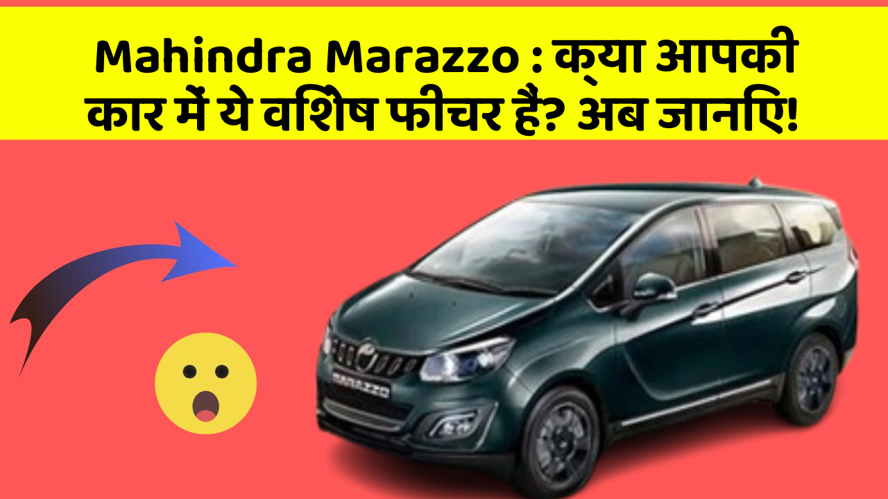 Mahindra Marazzo: क्या आपकी कार में ये विशेष फीचर हैं? अब जानिए!