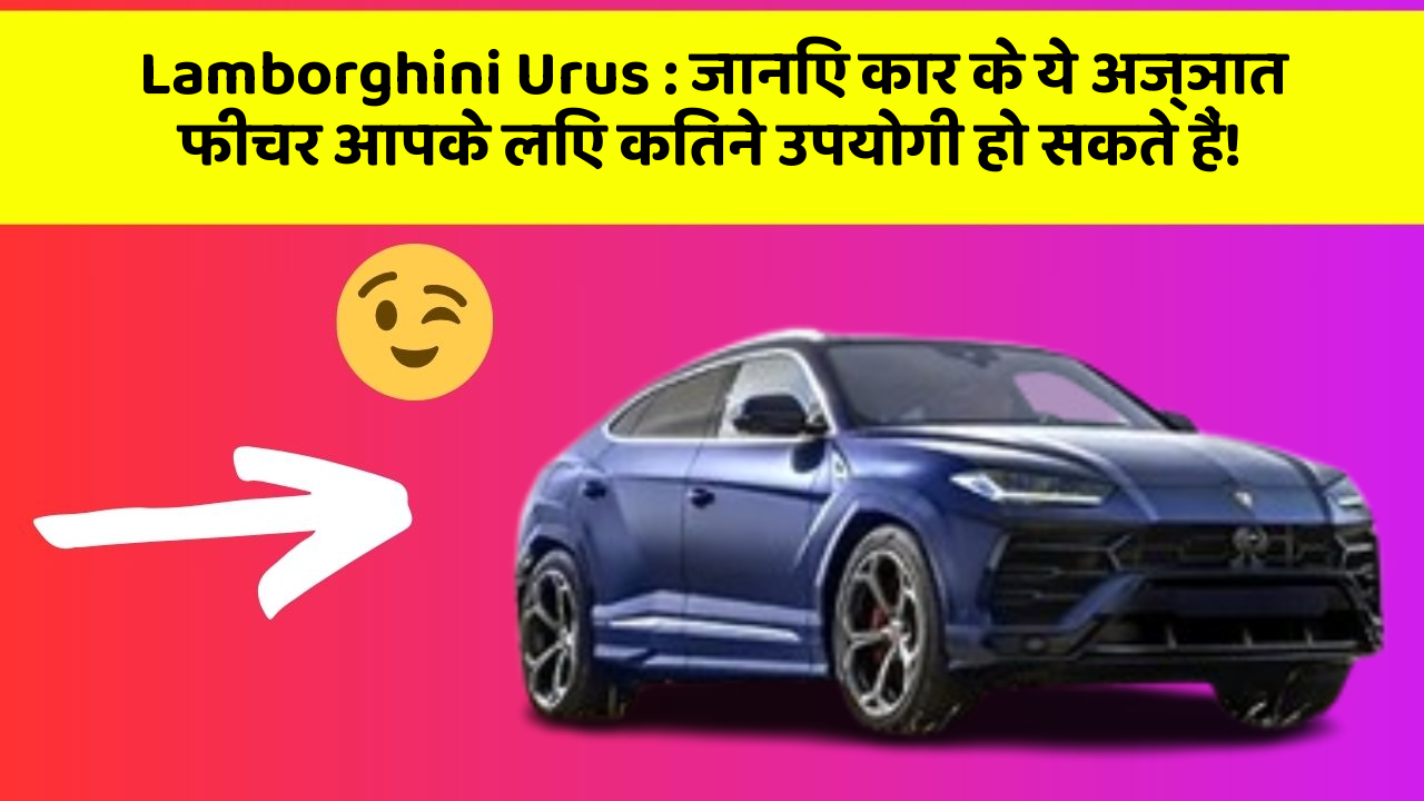 Lamborghini Urus: जानिए कार के ये अज्ञात फीचर आपके लिए कितने उपयोगी हो सकते हैं!