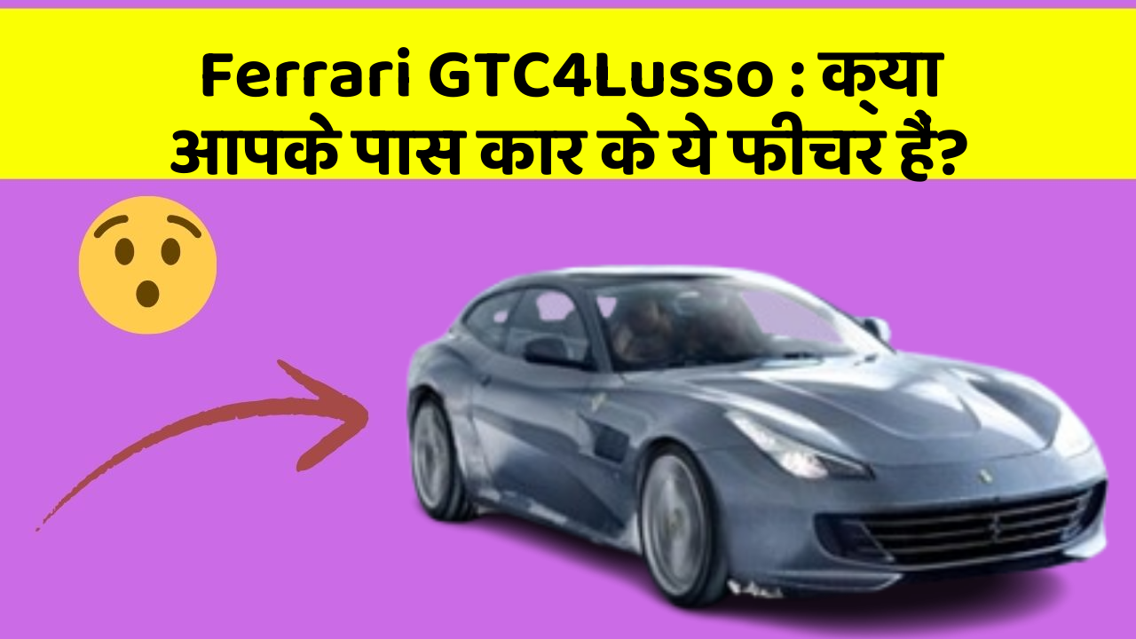 Ferrari GTC4Lusso: क्या आपके पास कार के ये फीचर हैं?