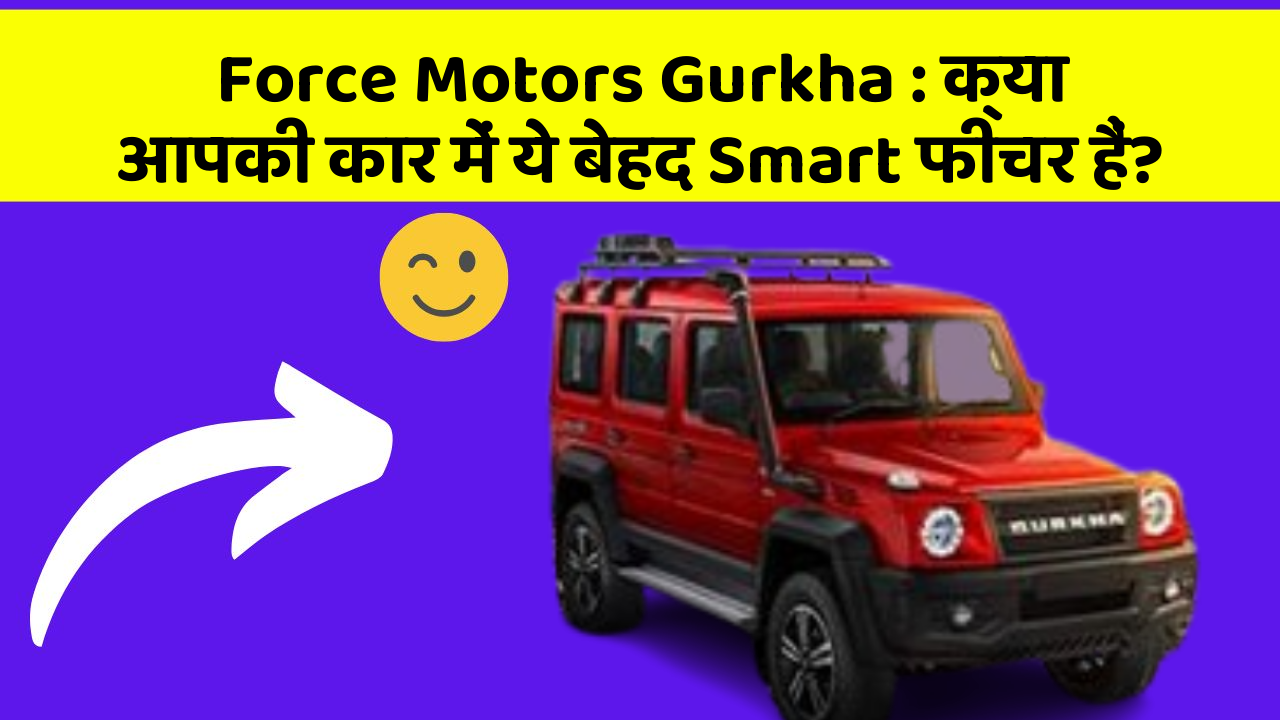 Force Motors Gurkha: क्या आपकी कार में ये बेहद Smart फीचर हैं?