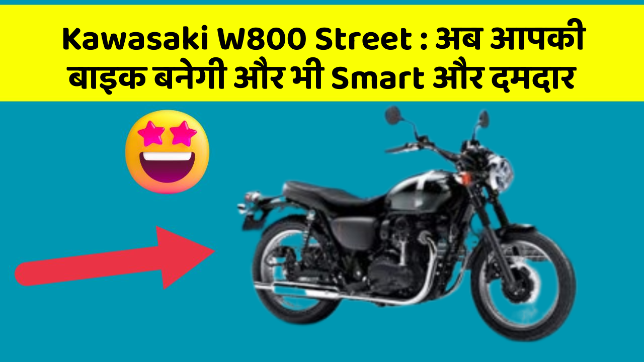 Kawasaki W800 Street: अब आपकी बाइक बनेगी और भी Smart और दमदार